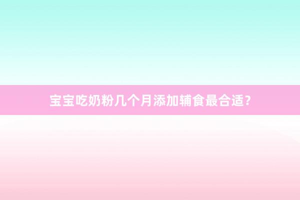 宝宝吃奶粉几个月添加辅食最合适？
