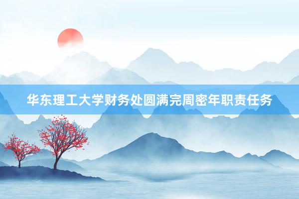 华东理工大学财务处圆满完周密年职责任务