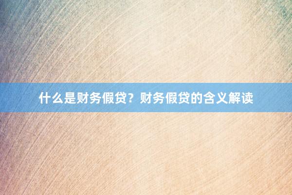 什么是财务假贷？财务假贷的含义解读