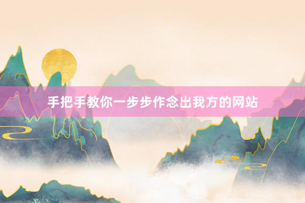 手把手教你一步步作念出我方的网站