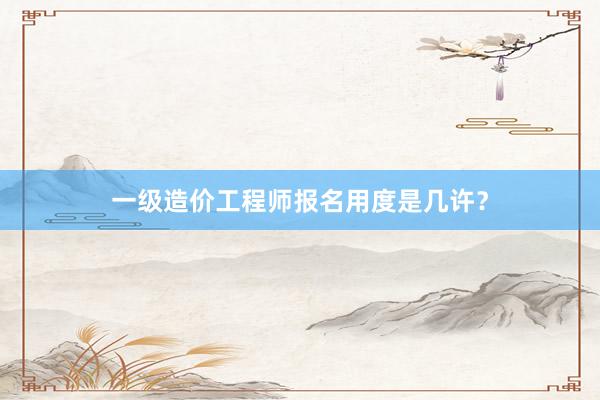 一级造价工程师报名用度是几许？