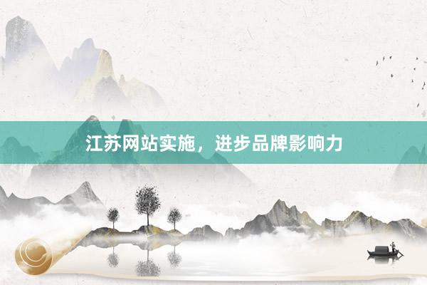 江苏网站实施，进步品牌影响力