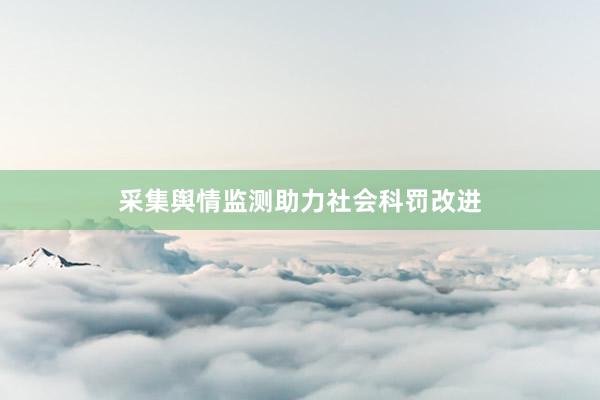 采集舆情监测助力社会科罚改进