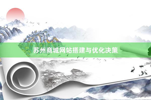 苏州商城网站搭建与优化决策