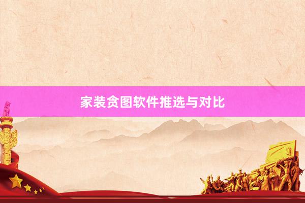 家装贪图软件推选与对比