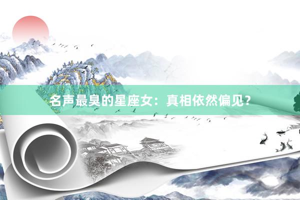 名声最臭的星座女：真相依然偏见？