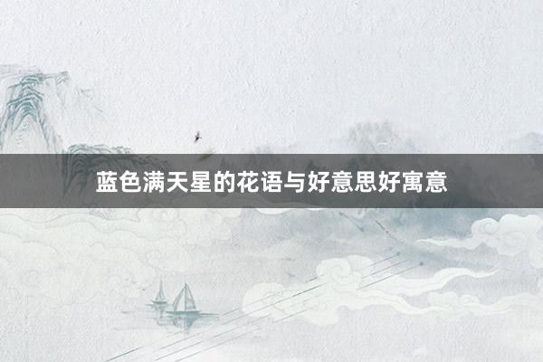 蓝色满天星的花语与好意思好寓意